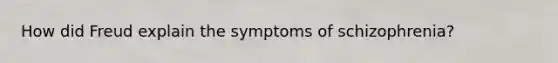 How did Freud explain the symptoms of schizophrenia?