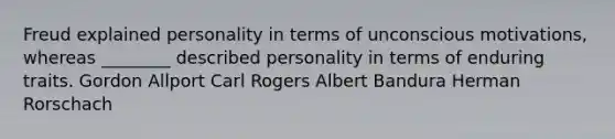 Freud explained personality in terms of unconscious motivations, whereas ________ described personality in terms of enduring traits. Gordon Allport Carl Rogers Albert Bandura Herman Rorschach