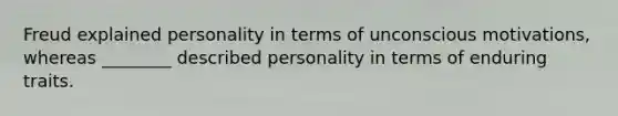 Freud explained personality in terms of unconscious motivations, whereas ________ described personality in terms of enduring traits.