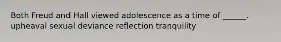 Both Freud and Hall viewed adolescence as a time of ______. upheaval sexual deviance reflection tranquility