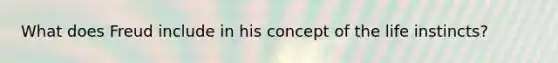 What does Freud include in his concept of the life instincts?