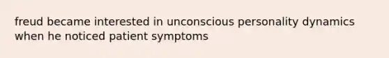 freud became interested in unconscious personality dynamics when he noticed patient symptoms