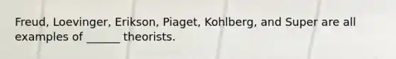 Freud, Loevinger, Erikson, Piaget, Kohlberg, and Super are all examples of ______ theorists.