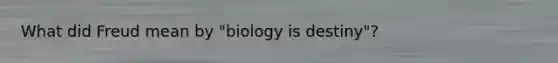 What did Freud mean by "biology is destiny"?