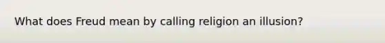 What does Freud mean by calling religion an illusion?