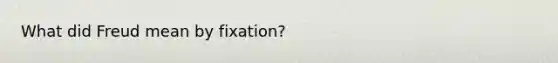 What did Freud mean by fixation?