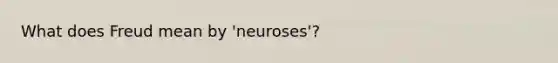 What does Freud mean by 'neuroses'?