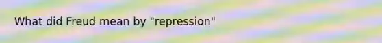 What did Freud mean by "repression"