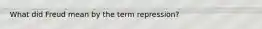 What did Freud mean by the term repression?