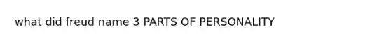 what did freud name 3 PARTS OF PERSONALITY