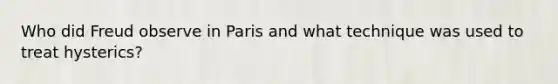 Who did Freud observe in Paris and what technique was used to treat hysterics?