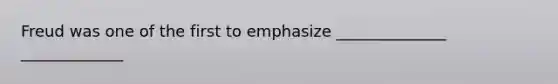 Freud was one of the first to emphasize ______________ _____________