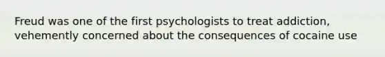 Freud was one of the first psychologists to treat addiction, vehemently concerned about the consequences of cocaine use