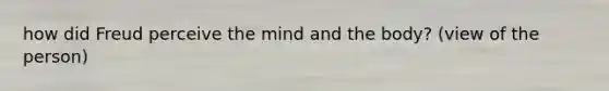 how did Freud perceive the mind and the body? (view of the person)