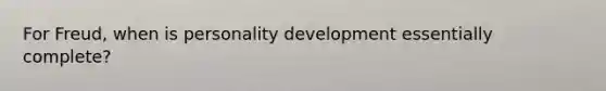 For Freud, when is personality development essentially complete?