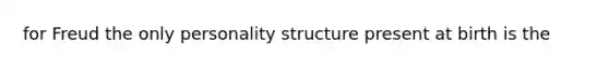 for Freud the only personality structure present at birth is the