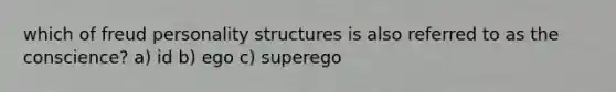 which of freud personality structures is also referred to as the conscience? a) id b) ego c) superego