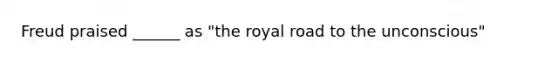 Freud praised ______ as "the royal road to the unconscious"