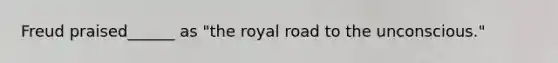 Freud praised______ as "the royal road to the unconscious."