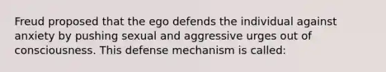 Freud proposed that the ego defends the individual against anxiety by pushing sexual and aggressive urges out of consciousness. This defense mechanism is called: