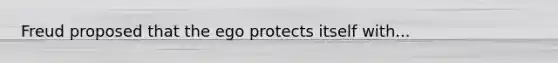 Freud proposed that the ego protects itself with...