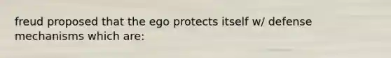 freud proposed that the ego protects itself w/ defense mechanisms which are: