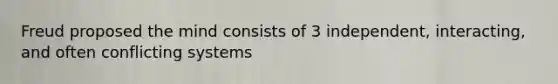 Freud proposed the mind consists of 3 independent, interacting, and often conflicting systems