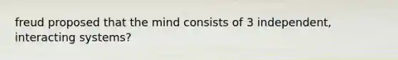 freud proposed that the mind consists of 3 independent, interacting systems?