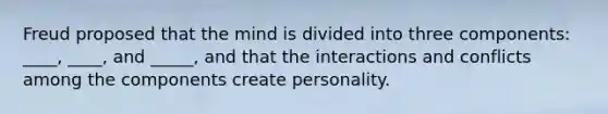 Freud proposed that the mind is divided into three components: ____, ____, and _____, and that the interactions and conflicts among the components create personality.