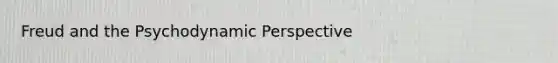 Freud and the Psychodynamic Perspective