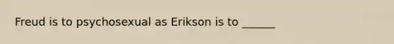 Freud is to psychosexual as Erikson is to ______