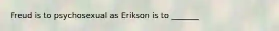 Freud is to psychosexual as Erikson is to _______