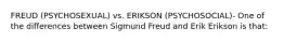 FREUD (PSYCHOSEXUAL) vs. ERIKSON (PSYCHOSOCIAL)- One of the differences between Sigmund Freud and Erik Erikson is that: