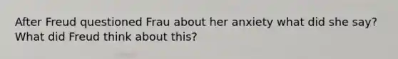 After Freud questioned Frau about her anxiety what did she say? What did Freud think about this?