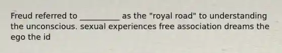 Freud referred to __________ as the "royal road" to understanding the unconscious. sexual experiences free association dreams the ego the id