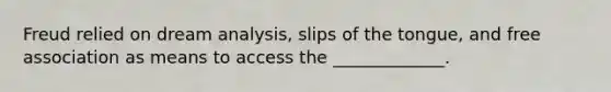 Freud relied on <a href='https://www.questionai.com/knowledge/kWPIsQVIbG-dream-analysis' class='anchor-knowledge'>dream analysis</a>, slips of the tongue, and free association as means to access the _____________.