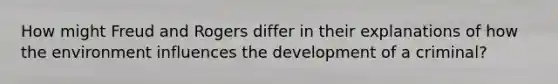 How might Freud and Rogers differ in their explanations of how the environment influences the development of a criminal?