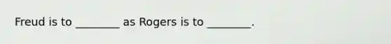 Freud is to ________ as Rogers is to ________.