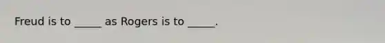 Freud is to _____ as Rogers is to _____.
