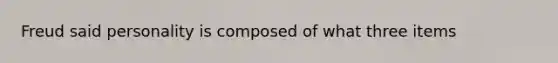 Freud said personality is composed of what three items