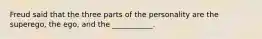 Freud said that the three parts of the personality are the superego, the ego, and the ___________.