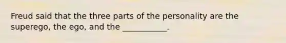 Freud said that the three parts of the personality are the superego, the ego, and the ___________.