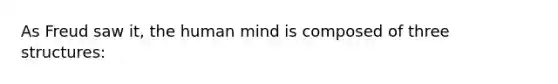 As Freud saw it, the human mind is composed of three structures: