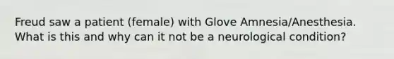 Freud saw a patient (female) with Glove Amnesia/Anesthesia. What is this and why can it not be a neurological condition?