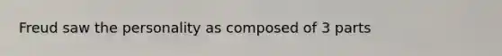 Freud saw the personality as composed of 3 parts