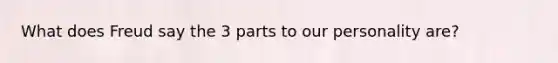 What does Freud say the 3 parts to our personality are?