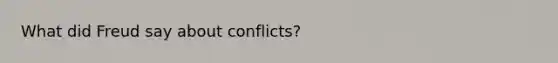 What did Freud say about conflicts?