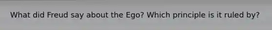 What did Freud say about the Ego? Which principle is it ruled by?