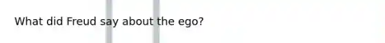 What did Freud say about the ego?