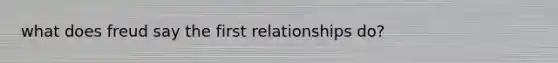 what does freud say the first relationships do?